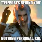 Sephiroth Teleports Behind You | *TELEPORTS BEHIND YOU*; NOTHING PERSONAL, KID. | image tagged in sephiroth got it memorized,crisis core,sephiroth | made w/ Imgflip meme maker
