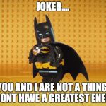Lego Batman | JOKER.... YOU AND I ARE NOT A THING, I DONT HAVE A GREATEST ENEMY | image tagged in lego batman | made w/ Imgflip meme maker