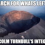 Volcano | SEARCH FOR WHATS LEFT OF; MALCOLM TURNBULL'S INTEGRITY | image tagged in volcano | made w/ Imgflip meme maker