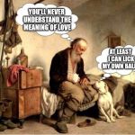 Love | YOU'LL NEVER UNDERSTAND THE MEANING OF LOVE; AT LEAST I CAN LICK MY OWN BALLS | image tagged in mendog,memes | made w/ Imgflip meme maker