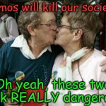 Old Lesbians | "Homos will kill our society!"; Oh yeah, these two look REALLY dangerous. | image tagged in old lesbians | made w/ Imgflip meme maker