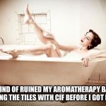 bathtub | JUST KIND OF RUINED MY AROMATHERAPY BATH BY SPRAYING THE TILES WITH CIF BEFORE I GOT IN #FAIL | image tagged in bathtub | made w/ Imgflip meme maker