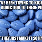 Viagra: It's a hard habit to break | I'VE BEEN TRYING TO KICK MY ADDICTION TO THESE PILLS BUT THEY JUST MAKE IT SO HARD | image tagged in viagra,addiction,erectile dysfunction | made w/ Imgflip meme maker