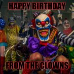 The clowns | HAPPY BIRTHDAY; FROM THE CLOWNS | image tagged in the clowns | made w/ Imgflip meme maker