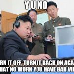 Kim Jong Un computer tech support | Y U NO; TURN IT OFF, TURN IT BACK ON AGAIN. IF THAT NO WORK YOU HAVE BAD VIRUS. | image tagged in kim jong un computer,tech support,memes | made w/ Imgflip meme maker