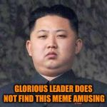 Smile, yur on teh interwebz | GLORIOUS LEADER DOES NOT FIND THIS MEME AMUSING | image tagged in kim jong un - not impressed,not smiling,haha,tags on phone suck | made w/ Imgflip meme maker