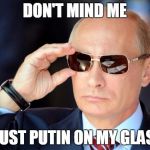 Bad Joke Putin | DON'T MIND ME; I'M JUST PUTIN ON MY GLASSES | image tagged in putin with sunglasses,memes,trhtimmy | made w/ Imgflip meme maker