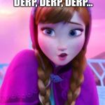 Frozen Anna deep snow | ARENDELLE'S IN DERP, DERP, DERP, DERP... SNOW | image tagged in frozen anna deep snow | made w/ Imgflip meme maker