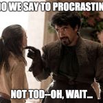Not Today | WHAT DO WE SAY TO PROCRASTINATION? NOT TOD--OH, WAIT... | image tagged in not today,procrastination,memes | made w/ Imgflip meme maker