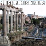 Roman Forum | THIS FORUM IS IN RUINS | image tagged in roman forum | made w/ Imgflip meme maker