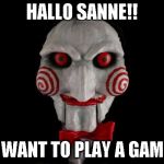 Jigsaw | HALLO SANNE!! I WANT TO PLAY A GAME | image tagged in jigsaw | made w/ Imgflip meme maker