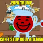 Political Kool Aid | EVEN TRUMP; CAN'T STOP KOOL AID MAN | image tagged in political kool aid | made w/ Imgflip meme maker
