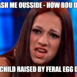 Cash Me Ousside | CASH ME OUSSIDE - HOW BOU DAT; FERAL CHILD RAISED BY FERAL EGG DONOR | image tagged in cash me ousside | made w/ Imgflip meme maker