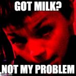 Not My Problem | GOT MILK? NOT MY PROBLEM | image tagged in not my problem | made w/ Imgflip meme maker