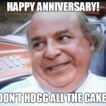 boss hogg | HAPPY ANNIVERSARY! DON'T HOGG ALL THE CAKE! | image tagged in boss hogg | made w/ Imgflip meme maker