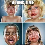 you're going to need a lot of tissues | 8 YEARS IS A LONG TIME; TO CRY | image tagged in crying kids,memes,liberals,snowflakes,funny memes | made w/ Imgflip meme maker