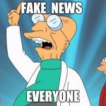 Professor Futurama | FAKE  NEWS; EVERYONE | image tagged in professor futurama,fake news | made w/ Imgflip meme maker