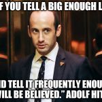 stephen miller | "IF YOU TELL A BIG ENOUGH LIE; AND TELL IT FREQUENTLY ENOUGH, IT WILL BE BELIEVED.” ADOLF HITLER | image tagged in stephen miller | made w/ Imgflip meme maker