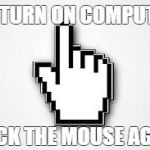 Click The Mouse Again | TO TURN ON COMPUTER; CLICK THE MOUSE AGAIN | image tagged in click the mouse again | made w/ Imgflip meme maker