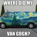 Van Gogh | WHERE DID MY; VAN GOGH? | image tagged in van gogh | made w/ Imgflip meme maker