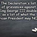 Chalkboard  | The Declaration's list of grievances against King George III doubles as a list of what the American President may NOT do. | image tagged in chalkboard,declaration of independence,trump | made w/ Imgflip meme maker