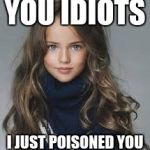 Hot girl poison | YOU IDIOTS; I JUST POISONED YOU | image tagged in hot girl poison | made w/ Imgflip meme maker