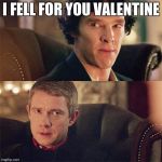 No Sh*t Sherlock (BBC) | I FELL FOR YOU VALENTINE | image tagged in no sht sherlock bbc | made w/ Imgflip meme maker