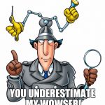 Inspector Gadget | YOU UNDERESTIMATE MY WOWSER! | image tagged in inspector gadget | made w/ Imgflip meme maker
