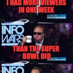 Alex Jones You still haven't got my guns you... | I HAD MORE VIEWERS IN ONE WEEK; THAN THE SUPER BOWL DID; PEOPLE ARE WAKING UP | image tagged in alex jones you still haven't got my guns you | made w/ Imgflip meme maker
