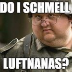 German reenactor farb luftwaffle guy | DO I SCHMELL; LUFTNANAS? | image tagged in german reenactor farb luftwaffle guy | made w/ Imgflip meme maker