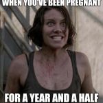 excited maggie | WHEN YOU'VE BEEN PREGNANT; FOR A YEAR AND A HALF | image tagged in excited maggie | made w/ Imgflip meme maker