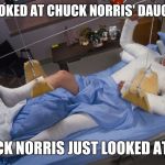 There is no such thing as an over protective father | HE LOOKED AT CHUCK NORRIS' DAUGHTER; CHUCK NORRIS JUST LOOKED AT HIM | image tagged in full body cast,chuck norris,daughter,man in full body cast,fatherhood,parenting | made w/ Imgflip meme maker