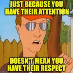 Dale Gribble | JUST BECAUSE YOU HAVE THEIR ATTENTION; DOESN'T MEAN YOU HAVE THEIR RESPECT | image tagged in dale gribble | made w/ Imgflip meme maker