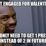 febuary 2017 meme | IF YOU GET ENGAGED FOR VALENTINE'S DAY; YOU ONLY NEED TO GET 1 PRESENT INSTEAD OF 2 IN FUTURE | image tagged in febuary 2017 meme | made w/ Imgflip meme maker