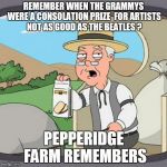 BINGE WATCHED "CSI : MIAMI" INSTEAD | REMEMBER WHEN THE GRAMMYS WERE A CONSOLATION PRIZE 
FOR ARTISTS NOT AS GOOD AS THE BEATLES ? | image tagged in pepperidge farm remembers | made w/ Imgflip meme maker