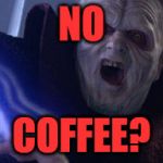 StarWarsEmperor | NO; COFFEE? | image tagged in starwarsemperor | made w/ Imgflip meme maker