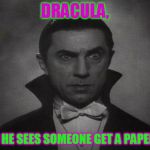 Dracula | DRACULA, WHEN HE SEES SOMEONE GET A PAPER CUT. | image tagged in dracula | made w/ Imgflip meme maker