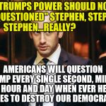 stephen miller | "TRUMPS POWER SHOULD NOT BE QUESTIONED" STEPHEN, STEPHEN, STEPHEN...REALLY? AMERICANS WILL QUESTION TRUMP EVERY SINGLE SECOND, MINUTE HOUR AND DAY WHEN EVER HE TRIES TO DESTROY OUR DEMOCRACY | image tagged in stephen miller | made w/ Imgflip meme maker