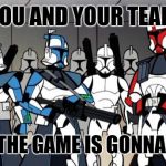 star wars arc troopers | YOU AND YOUR TEAM; WHEN THE GAME IS GONNA START | image tagged in star wars arc troopers | made w/ Imgflip meme maker