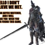 My favorite boss and Lord of Cinder, but also gives one of the hardest fights on the first try. | HELLO I DON'T BELIEVE WE MET. I AM AN ABYSS WATCHER, AND I WILL MAKE YOU  WISH YOU NEVER FOUND THIS GAME. | image tagged in abyss watcher,dark souls,dark souls 3 | made w/ Imgflip meme maker
