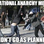 rioters | THE NATIONAL ANARCHY MEETING; DIDN'T GO AS PLANNED | image tagged in rioters | made w/ Imgflip meme maker