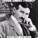 The Most Interesting Man In The World | WIRELESSLY CHARGE YOUR SMART PHONE? YEAH, I INVENTED THAT IN 1890 | image tagged in the most interesting man in the world | made w/ Imgflip meme maker