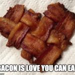 Bacon is my Valentine.  | BACON IS LOVE YOU CAN EAT | image tagged in bacon,valentine's day,love,eat | made w/ Imgflip meme maker