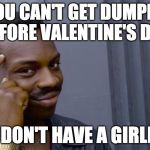 Happy Valentine's day to all the single people out there. | YOU CAN'T GET DUMPED BEFORE VALENTINE'S DAY; IF YOU DON'T HAVE A GIRLFRIEND | image tagged in your life can't fall apart if you never had it together,bacon,single,forever alone,can't | made w/ Imgflip meme maker