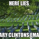 arlington cemetery  | HERE LIES; HILARY CLINTONS EMAILS | image tagged in arlington cemetery | made w/ Imgflip meme maker