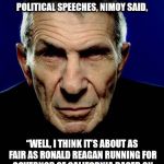 Free Speech is Free Speech | ASKED WHETHER IT WAS APPROPRIATE FOR AN ACTOR TO MAKE POLITICAL SPEECHES, NIMOY SAID, “WELL, I THINK IT’S ABOUT AS FAIR AS RONALD REAGAN RUNNING FOR GOVERNOR OF CALIFORNIA BASED ON THE FACT THAT HE’S DONE SOME MOVIES.” | image tagged in nimoy,free speech,live long and prosper,politics,llap,ronald reagan | made w/ Imgflip meme maker