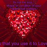 Whatever kind of Heart you have , use it to Love ! | Its not the size , shape or condition of your "Heart" that matters ! Its that you use it to Love ! | image tagged in heart of hearts,love,valentine's day,heart,caring,meme | made w/ Imgflip meme maker