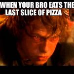 I hate you Anakin  | WHEN YOUR BRO EATS THE LAST SLICE OF PIZZA 🍕 | image tagged in i hate you anakin | made w/ Imgflip meme maker