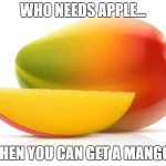 Mango | WHO NEEDS APPLE... WHEN YOU CAN GET A MANGO? | image tagged in mango | made w/ Imgflip meme maker