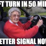 Old people, driving | LEFT TURN IN 50 MILES; BETTER SIGNAL NOW | image tagged in old people driving | made w/ Imgflip meme maker